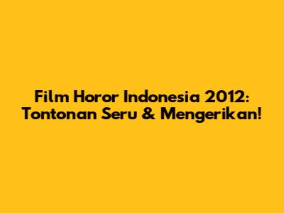 Film Horor Indonesia 2012: Tontonan Seru & Mengerikan!