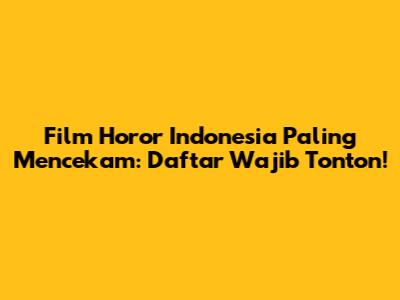 Film Horor Indonesia Paling Mencekam: Daftar Wajib Tonton!