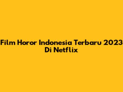 Film Horor Indonesia Terbaru 2023 Di Netflix