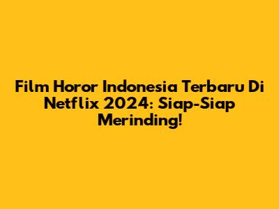 Film Horor Indonesia Terbaru Di Netflix 2024: Siap-Siap Merinding!