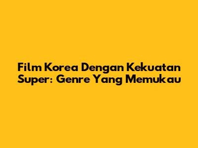 Film Korea Dengan Kekuatan Super: Genre Yang Memukau
