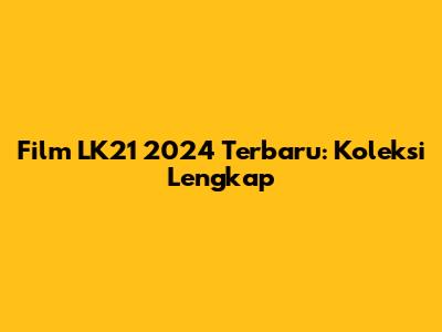 Film LK21 2024 Terbaru: Koleksi Lengkap