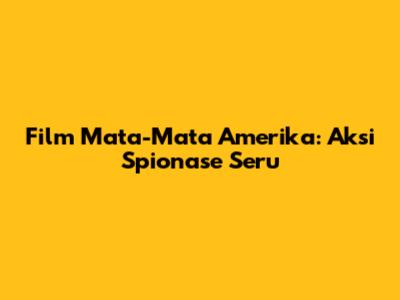 Film Mata-Mata Amerika: Aksi Spionase Seru