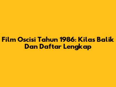 Film Oscisi Tahun 1986: Kilas Balik Dan Daftar Lengkap
