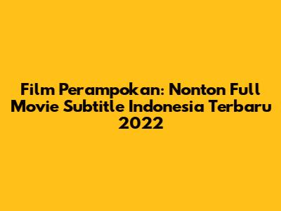 Film Perampokan: Nonton Full Movie Subtitle Indonesia Terbaru 2022
