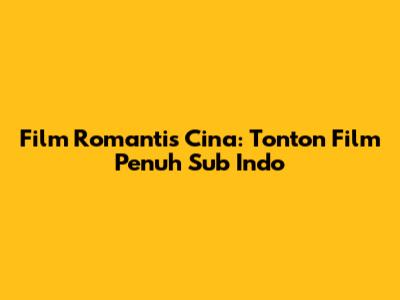 Film Romantis Cina: Tonton Film Penuh Sub Indo