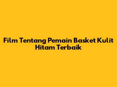 Film Tentang Pemain Basket Kulit Hitam Terbaik