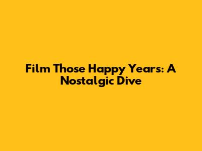 Film Those Happy Years: A Nostalgic Dive