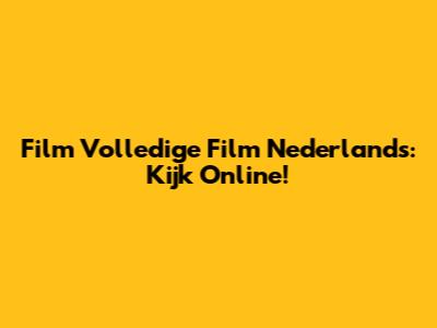 Film Volledige Film Nederlands: Kijk Online!