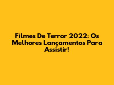 Filmes De Terror 2022: Os Melhores Lançamentos Para Assistir!