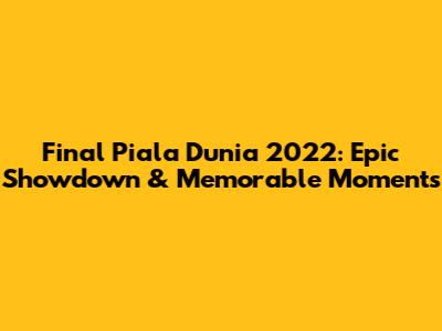 Final Piala Dunia 2022: Epic Showdown & Memorable Moments