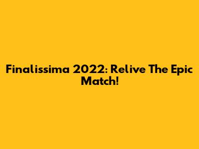 Finalissima 2022: Relive The Epic Match!