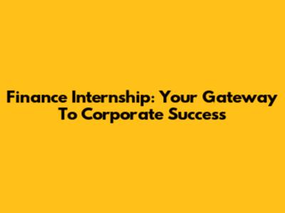 Finance Internship: Your Gateway To Corporate Success
