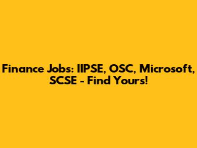 Finance Jobs: IIPSE, OSC, Microsoft, SCSE - Find Yours!