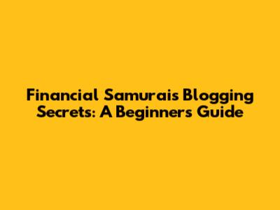 Financial Samurai's Blogging Secrets: A Beginner's Guide