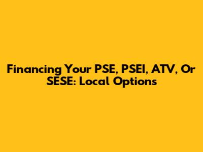 Financing Your PSE, PSEI, ATV, Or SESE: Local Options