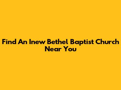 Find An Inew Bethel Baptist Church Near You
