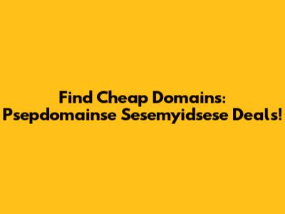 Find Cheap Domains: Psepdomainse Sesemyidsese Deals!