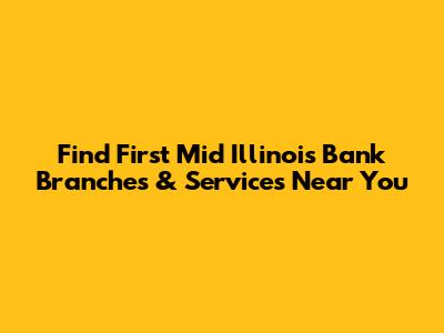 Find First Mid Illinois Bank Branches & Services Near You