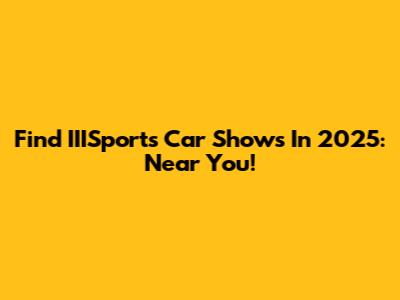 Find IIISports Car Shows In 2025: Near You!