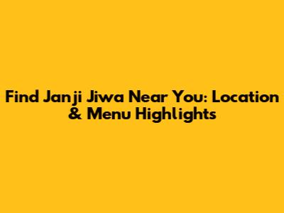 Find Janji Jiwa Near You: Location & Menu Highlights
