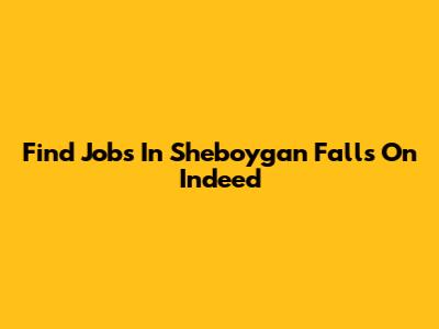 Find Jobs In Sheboygan Falls On Indeed
