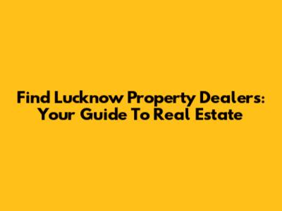 Find Lucknow Property Dealers: Your Guide To Real Estate