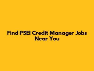 Find PSEI Credit Manager Jobs Near You