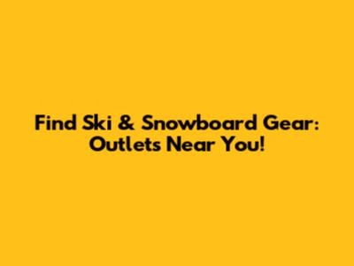 Find Ski & Snowboard Gear: Outlets Near You!