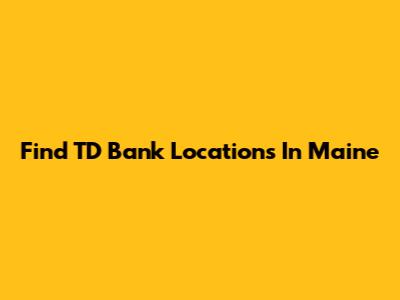 Find TD Bank Locations In Maine