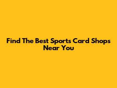 Find The Best Sports Card Shops Near You