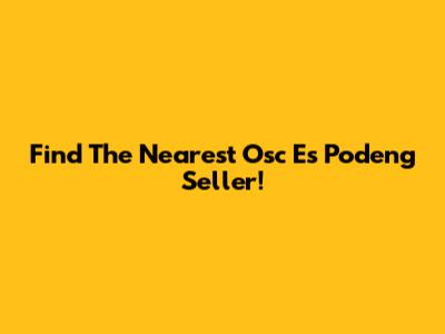 Find The Nearest Osc Es Podeng Seller!