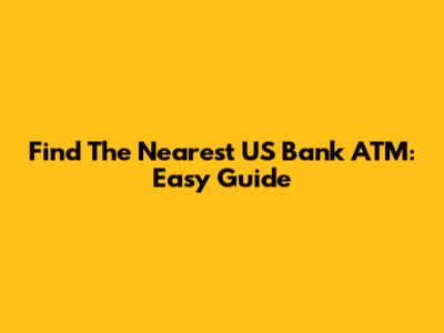 Find The Nearest US Bank ATM: Easy Guide