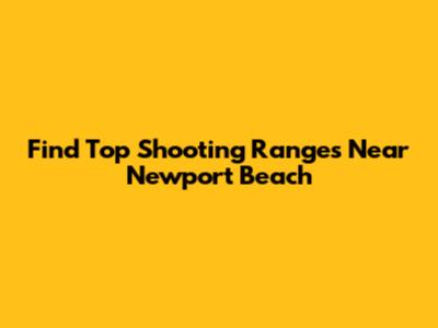 Find Top Shooting Ranges Near Newport Beach