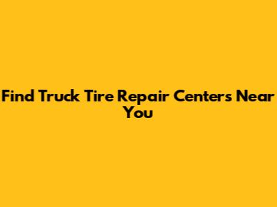 Find Truck Tire Repair Centers Near You
