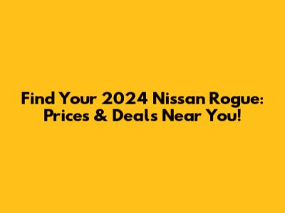 Find Your 2024 Nissan Rogue: Prices & Deals Near You!