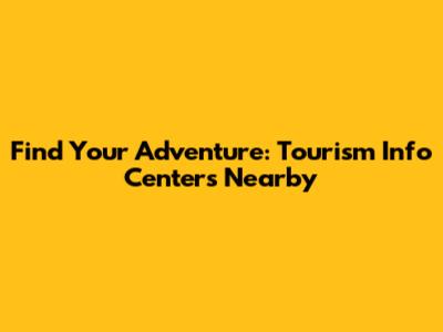 Find Your Adventure: Tourism Info Centers Nearby