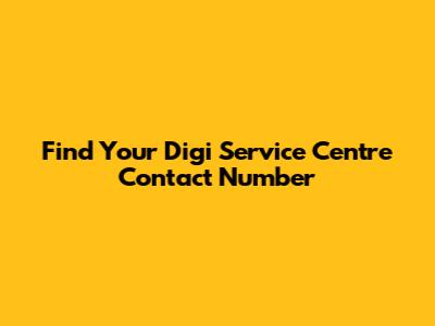 Find Your Digi Service Centre Contact Number
