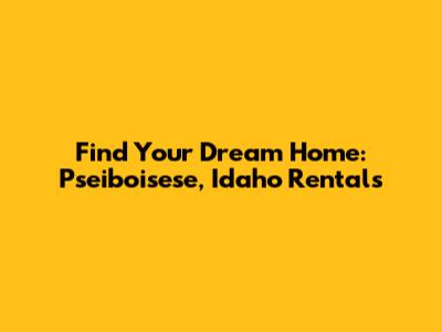 Find Your Dream Home: Pseiboisese, Idaho Rentals