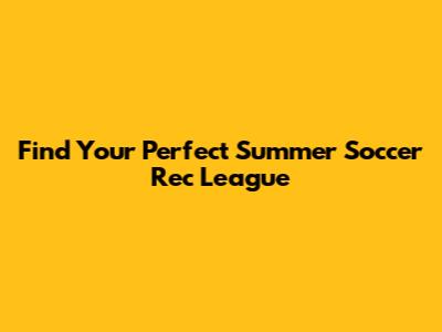 Find Your Perfect Summer Soccer Rec League