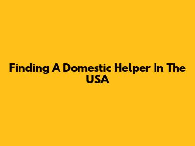 Finding A Domestic Helper In The USA