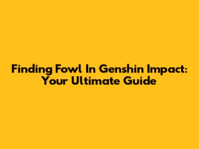 Finding Fowl In Genshin Impact: Your Ultimate Guide