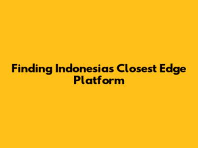 Finding Indonesia's Closest Edge Platform