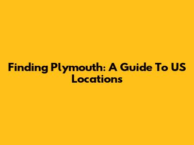 Finding Plymouth: A Guide To US Locations