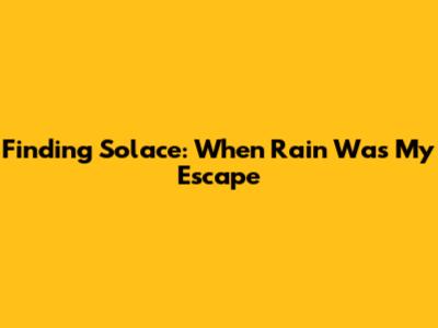Finding Solace: When Rain Was My Escape