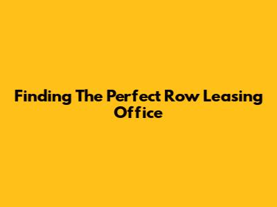 Finding The Perfect Row Leasing Office
