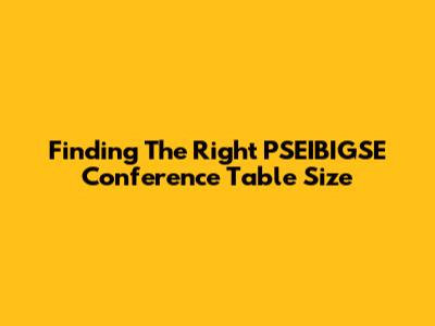 Finding The Right PSEIBIGSE Conference Table Size