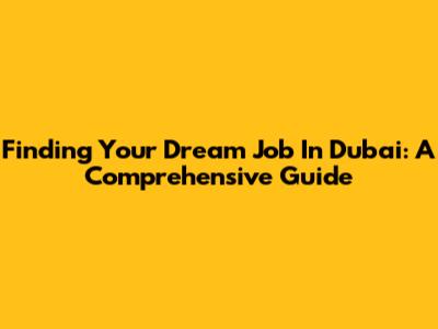 Finding Your Dream Job In Dubai: A Comprehensive Guide