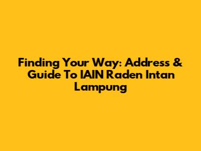 Finding Your Way: Address & Guide To IAIN Raden Intan Lampung