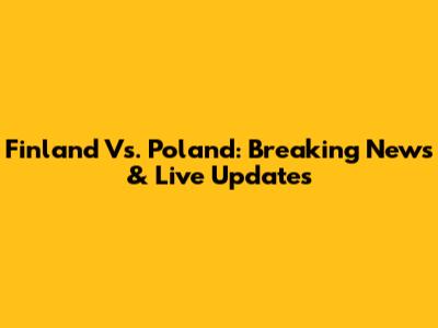 Finland Vs. Poland: Breaking News & Live Updates